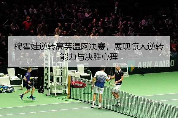 穆霍娃逆转高芙温网决赛，展现惊人逆转能力与决胜心理