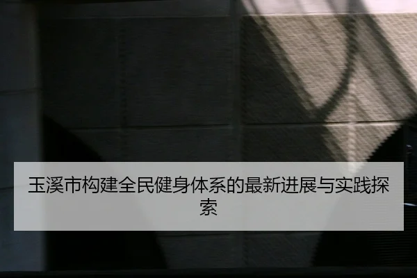 玉溪市构建全民健身体系的最新进展与实践探索